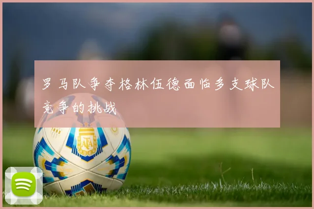罗马队争夺格林伍德面临多支球队竞争的挑战