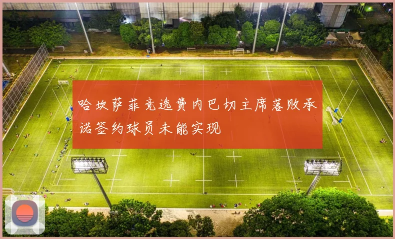 哈坎萨菲竞选费内巴切主席落败承诺签约球员未能实现