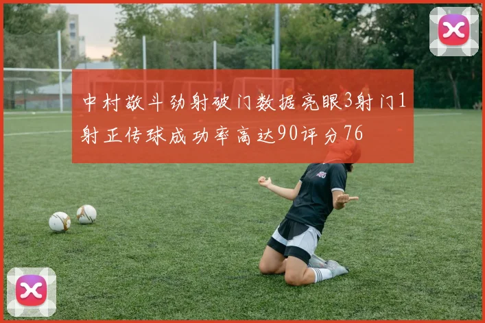 中村敬斗劲射破门数据亮眼3射门1射正传球成功率高达90评分76