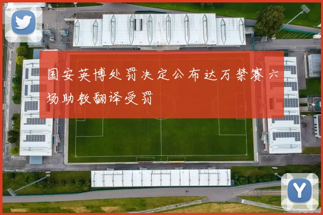 国安英博处罚决定公布达万禁赛六场助教翻译受罚