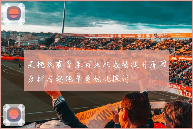 吴艳妮赛季末百米栏成绩提升原因分析与起跑节奏优化探讨