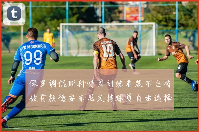 保罗调侃斯科特因训练着装不当将被罚款德安东尼支持球员自由选择服装