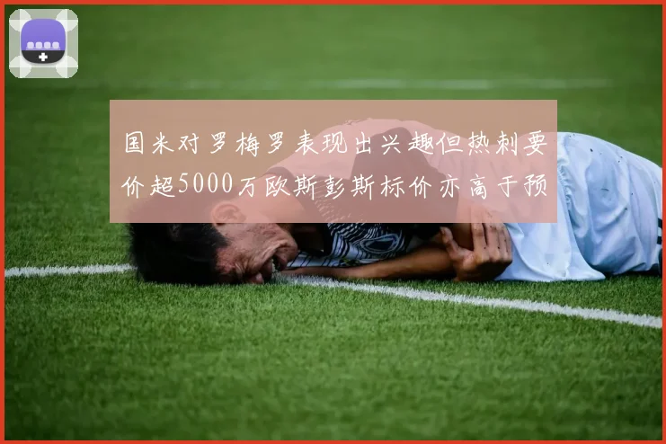 国米对罗梅罗表现出兴趣但热刺要价超5000万欧斯彭斯标价亦高于预期