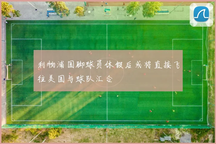 利物浦国脚球员休假后或将直接飞往美国与球队汇合